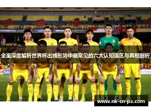 全面深度解析世界杯出线形势中最常见的六大认知误区与真相剖析