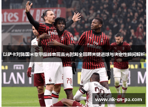 以萨卡对阵国米意甲巅峰表现高光时刻全回顾关键进球与决定性瞬间解析