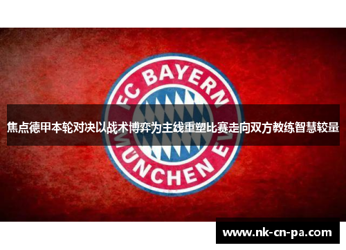 焦点德甲本轮对决以战术博弈为主线重塑比赛走向双方教练智慧较量