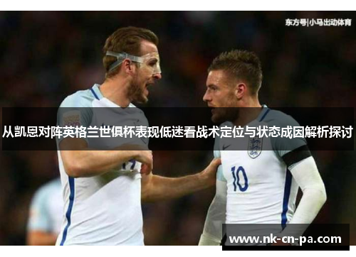 从凯恩对阵英格兰世俱杯表现低迷看战术定位与状态成因解析探讨