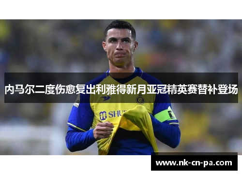 内马尔二度伤愈复出利雅得新月亚冠精英赛替补登场