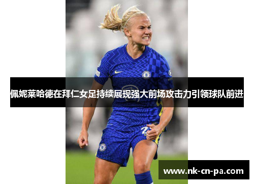 佩妮莱哈德在拜仁女足持续展现强大前场攻击力引领球队前进