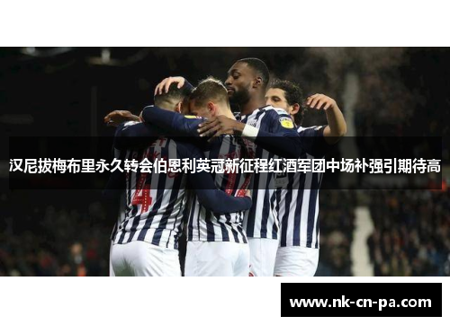 汉尼拔梅布里永久转会伯恩利英冠新征程红酒军团中场补强引期待高