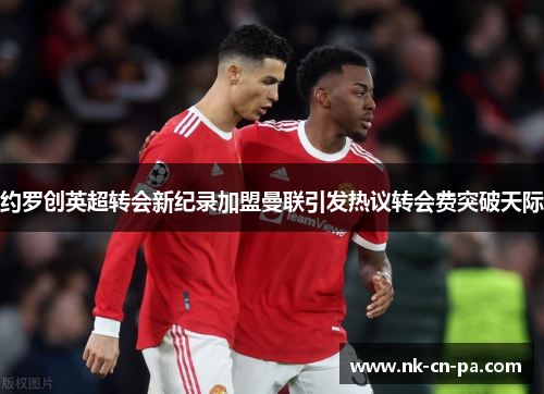 约罗创英超转会新纪录加盟曼联引发热议转会费突破天际