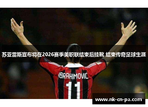 苏亚雷斯宣布将在2026赛季美职联结束后挂靴 结束传奇足球生涯