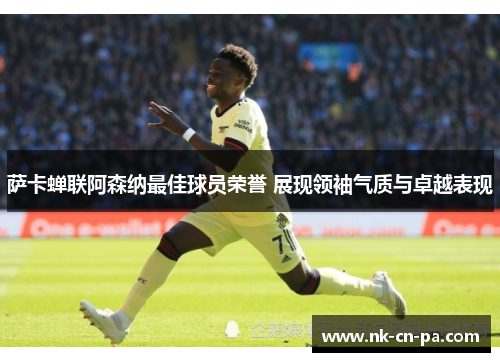 萨卡蝉联阿森纳最佳球员荣誉 展现领袖气质与卓越表现
