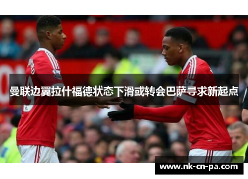 曼联边翼拉什福德状态下滑或转会巴萨寻求新起点