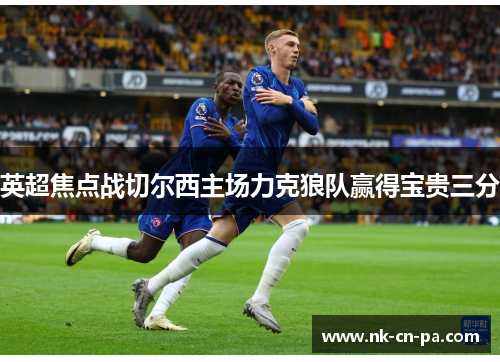 英超焦点战切尔西主场力克狼队赢得宝贵三分